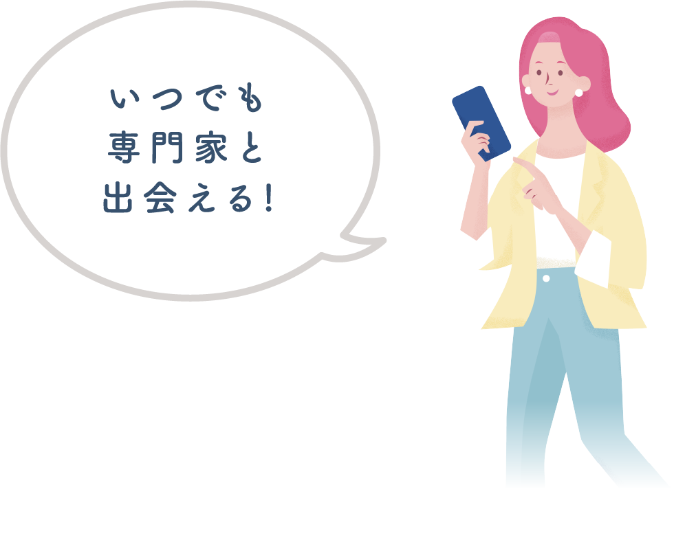 いつでも専門家と出会える!