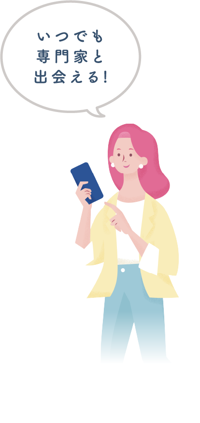 いつでも専門家と出会える!